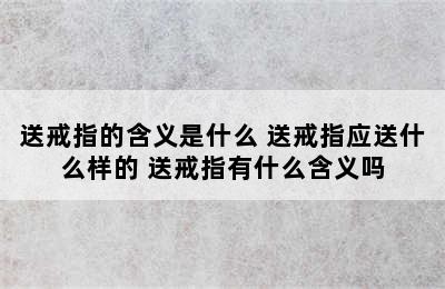 送戒指的含义是什么 送戒指应送什么样的 送戒指有什么含义吗